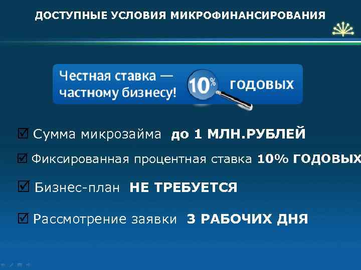 ДОСТУПНЫЕ УСЛОВИЯ МИКРОФИНАНСИРОВАНИЯ þ Сумма микрозайма до 1 МЛН. РУБЛЕЙ þ Фиксированная процентная ставка