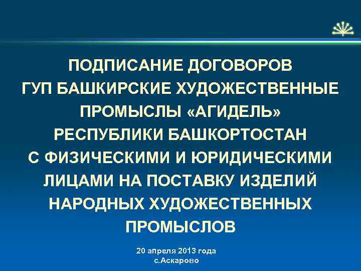  ПОДПИСАНИЕ ДОГОВОРОВ ГУП БАШКИРСКИЕ ХУДОЖЕСТВЕННЫЕ ПРОМЫСЛЫ «АГИДЕЛЬ» РЕСПУБЛИКИ БАШКОРТОСТАН С ФИЗИЧЕСКИМИ И ЮРИДИЧЕСКИМИ