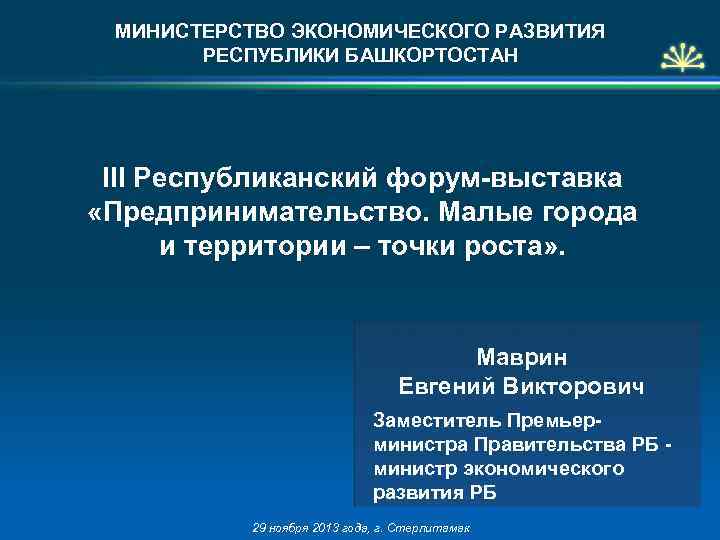 МИНИСТЕРСТВО ЭКОНОМИЧЕСКОГО РАЗВИТИЯ РЕСПУБЛИКИ БАШКОРТОСТАН III Республиканский форум-выставка «Предпринимательство. Малые города и территории –