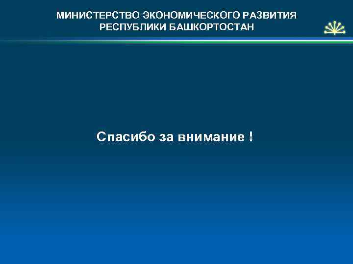 МИНИСТЕРСТВО ЭКОНОМИЧЕСКОГО РАЗВИТИЯ РЕСПУБЛИКИ БАШКОРТОСТАН Спасибо за внимание ! 