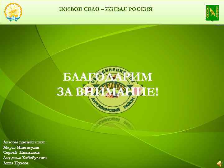 ЖИВОЕ СЕЛО – ЖИВАЯ РОССИЯ БЛАГОДАРИМ ЗА ВНИМАНИЕ! Авторы презентации: Марат Ишемгулов Сергей Цыплаков