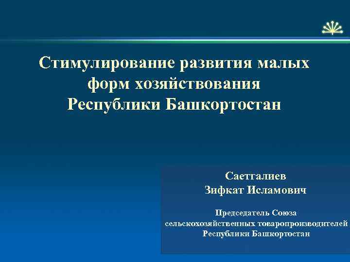 Стимулирование развития малых форм хозяйствования Республики Башкортостан Саетгалиев Зифкат Исламович Председатель Союза сельскохозяйственных товаропроизводителей