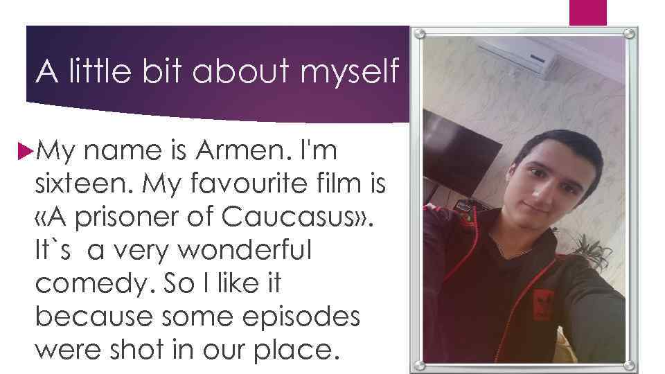 A little bit about myself My name is Armen. I'm sixteen. My favourite film