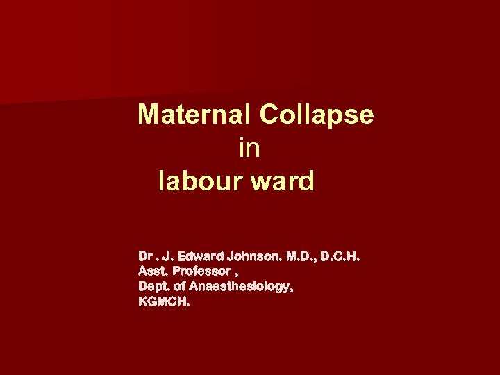 Maternal Collapse in labour ward Dr. J. Edward Johnson. M. D. , D. C.