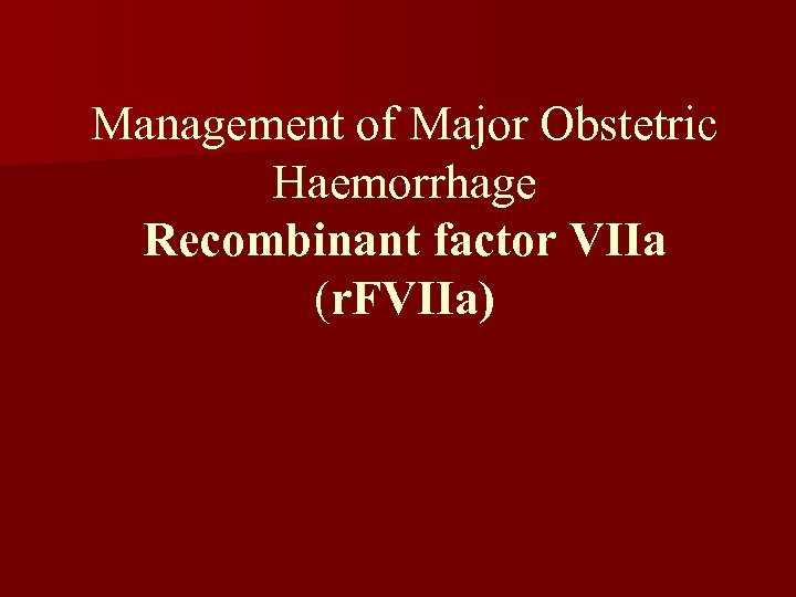 Management of Major Obstetric Haemorrhage Recombinant factor VIIa (r. FVIIa) 