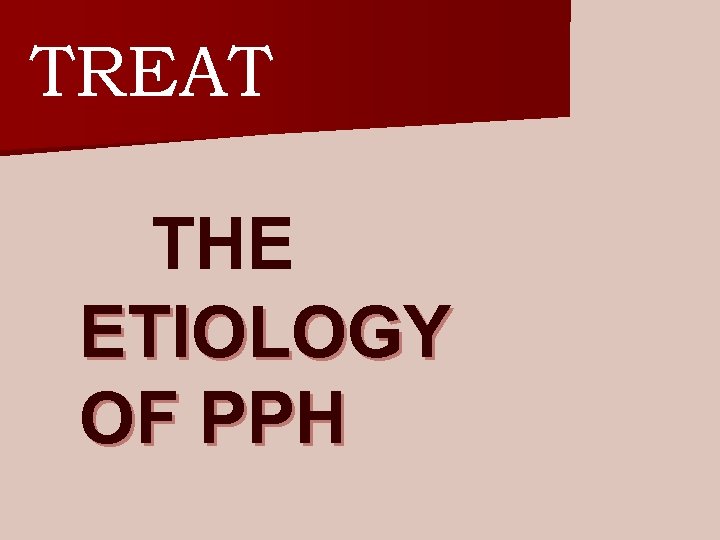 TREAT THE ETIOLOGY OF PPH 