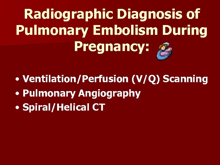 Radiographic Diagnosis of Pulmonary Embolism During Pregnancy: • Ventilation/Perfusion (V/Q) Scanning • Pulmonary Angiography