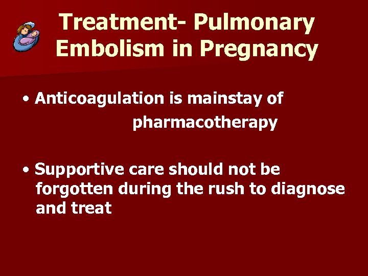 Treatment- Pulmonary Embolism in Pregnancy • Anticoagulation is mainstay of pharmacotherapy • Supportive care