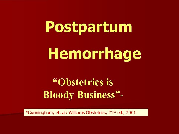 Postpartum Hemorrhage “Obstetrics is Bloody Business”* *Cunningham, et. al: Williams Obstetrics, 21 st ed.