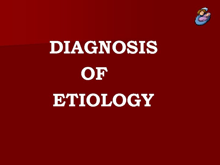 DIAGNOSIS OF ETIOLOGY 