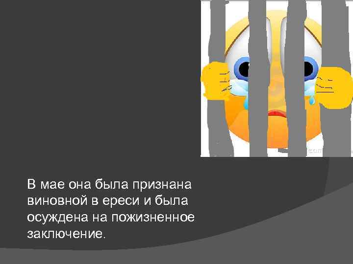 В мае она была признана виновной в ереси и была осуждена на пожизненное заключение.