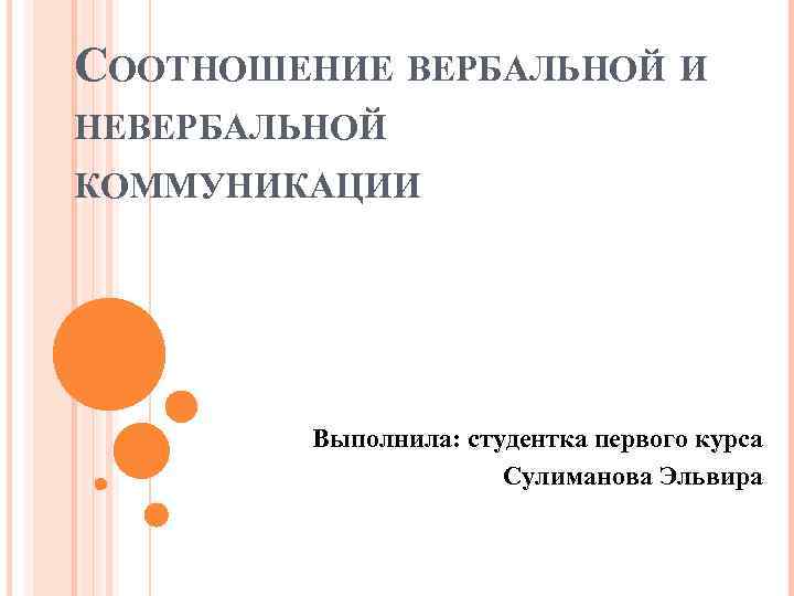 СООТНОШЕНИЕ ВЕРБАЛЬНОЙ И НЕВЕРБАЛЬНОЙ КОММУНИКАЦИИ Выполнила: студентка первого курса Сулиманова Эльвира 