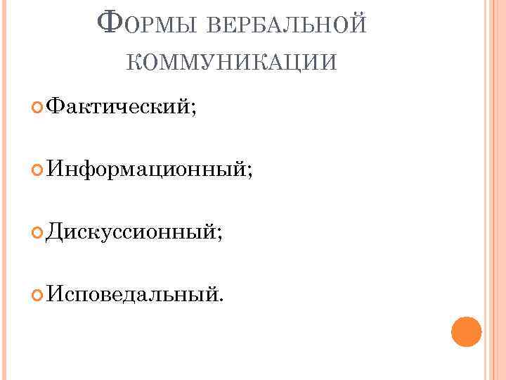 ФОРМЫ ВЕРБАЛЬНОЙ КОММУНИКАЦИИ Фактический; Информационный; Дискуссионный; Исповедальный. 