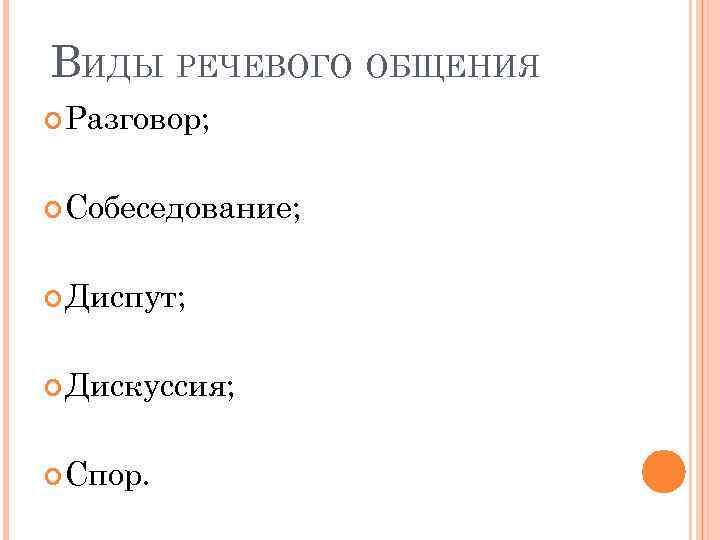 ВИДЫ РЕЧЕВОГО ОБЩЕНИЯ Разговор; Собеседование; Диспут; Дискуссия; Спор. 