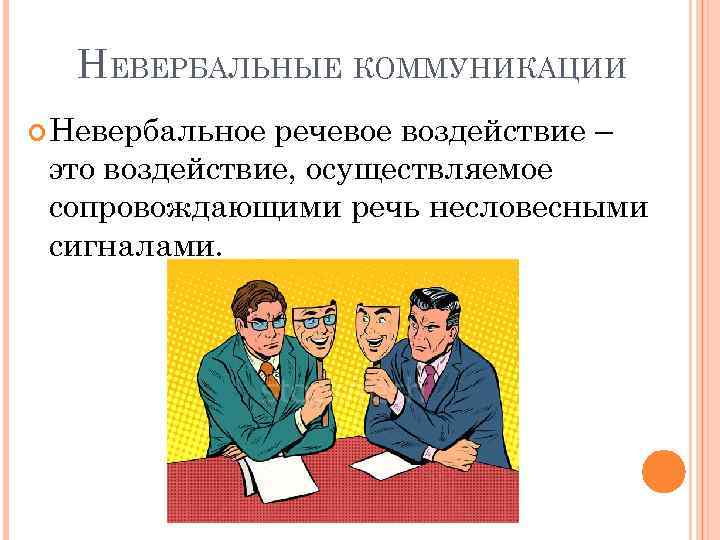 НЕВЕРБАЛЬНЫЕ КОММУНИКАЦИИ Невербальное речевое воздействие – это воздействие, осуществляемое сопровождающими речь несловесными сигналами. 