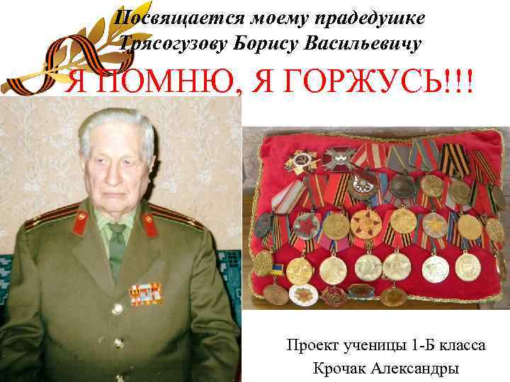 Посвящается моему прадедушке Трясогузову Борису Васильевичу Я ПОМНЮ, Я ГОРЖУСЬ!!! Проект ученицы 1 -Б
