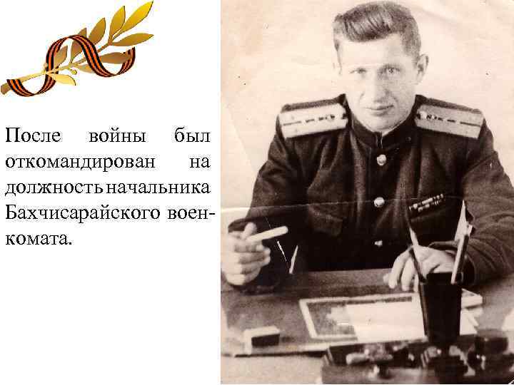 После войны был откомандирован на должность начальника Бахчисарайского военкомата. 