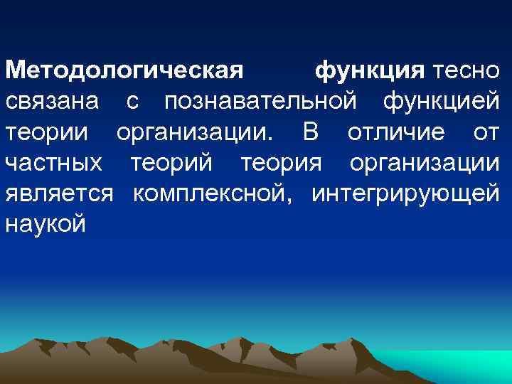 Методологическая функция тесно связана с познавательной функцией теории организации. В отличие от частных теорий