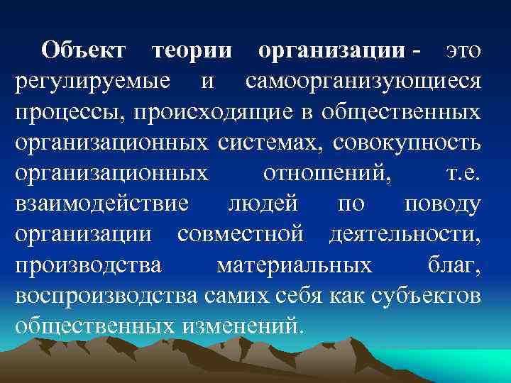 Объект теории организации - это регулируемые и самоорганизующиеся процессы, происходящие в общественных организационных системах,