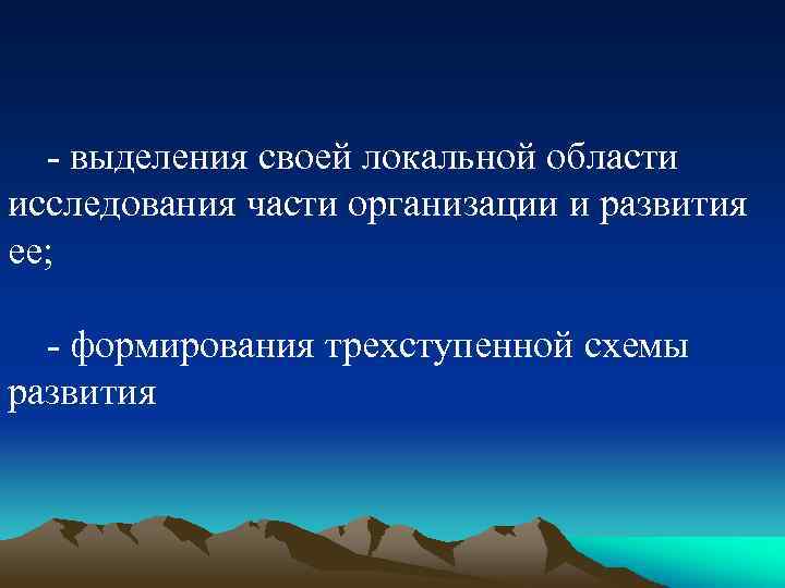 - выделения своей локальной области исследования части организации и развития ее; - формирования трехступенной