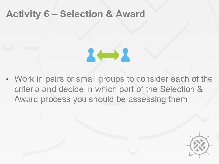 Activity 6 – Selection & Award • Work in pairs or small groups to