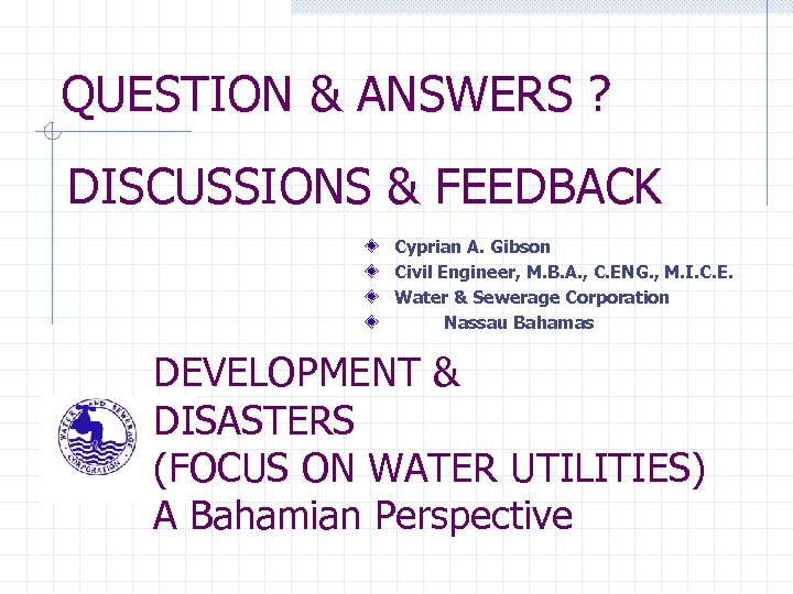 QUESTION & ANSWERS ? DISCUSSIONS & FEEDBACK Cyprian A. Gibson Civil Engineer, M. B.