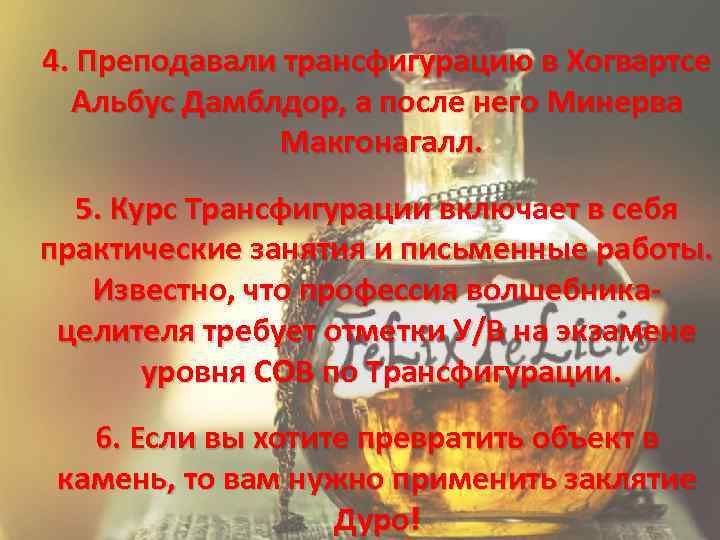 4. Преподавали трансфигурацию в Хогвартсе Альбус Дамблдор, а после него Минерва Макгонагалл. 5. Курс