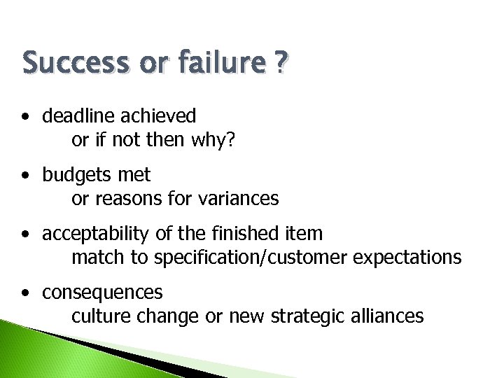 Success or failure ? • deadline achieved or if not then why? • budgets