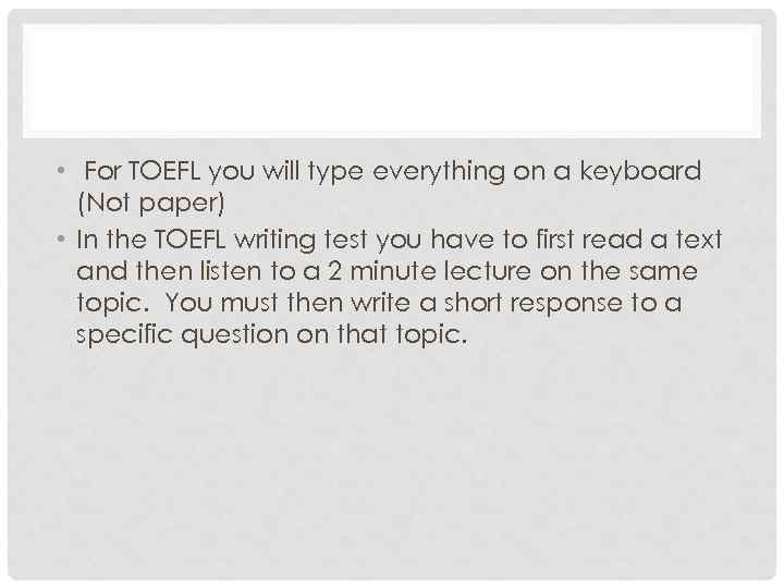  • For TOEFL you will type everything on a keyboard (Not paper) •