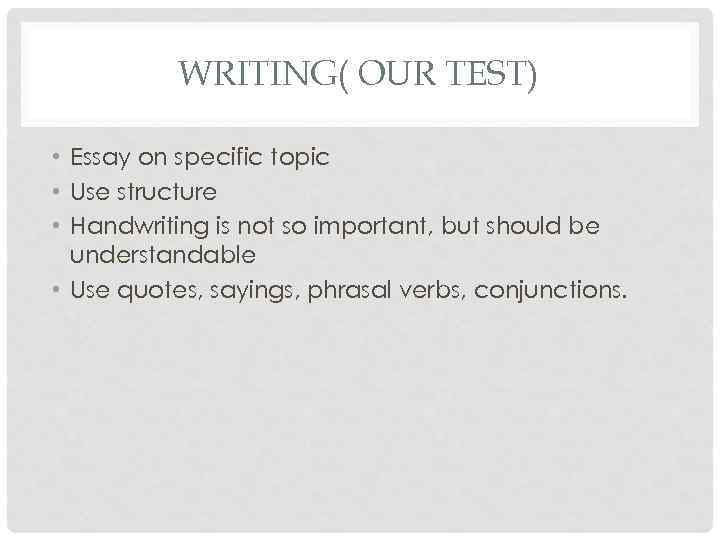 WRITING( OUR TEST) • Essay on specific topic • Use structure • Handwriting is