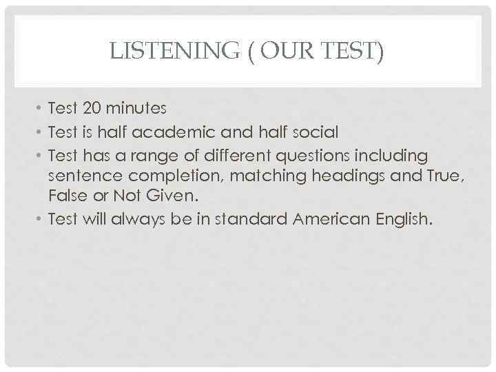 LISTENING ( OUR TEST) • Test 20 minutes • Test is half academic and