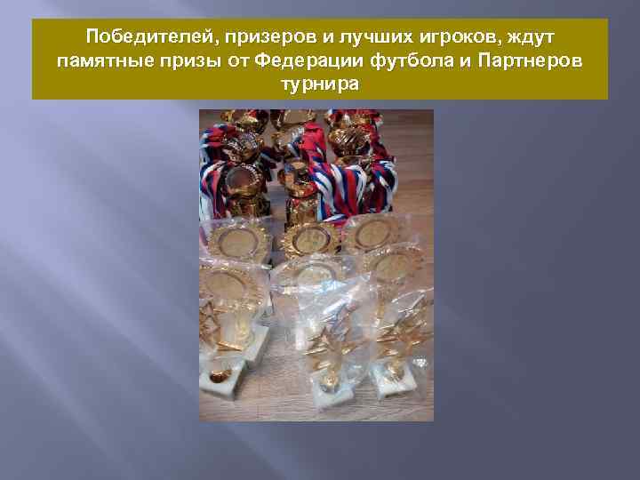 Победителей, призеров и лучших игроков, ждут памятные призы от Федерации футбола и Партнеров турнира