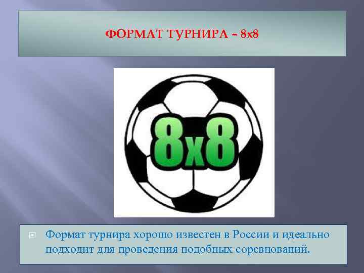ФОРМАТ ТУРНИРА – 8 х8 Формат турнира хорошо известен в России и идеально подходит