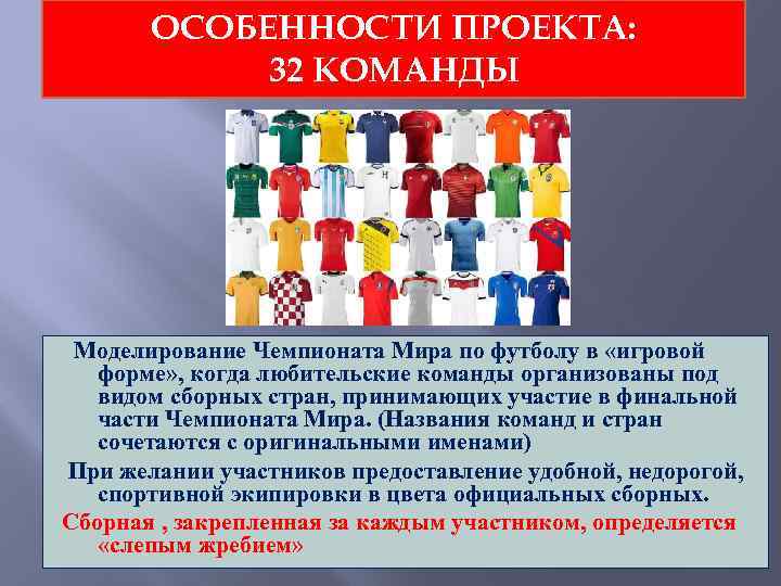 ОСОБЕННОСТИ ПРОЕКТА: 32 КОМАНДЫ Моделирование Чемпионата Мира по футболу в «игровой форме» , когда