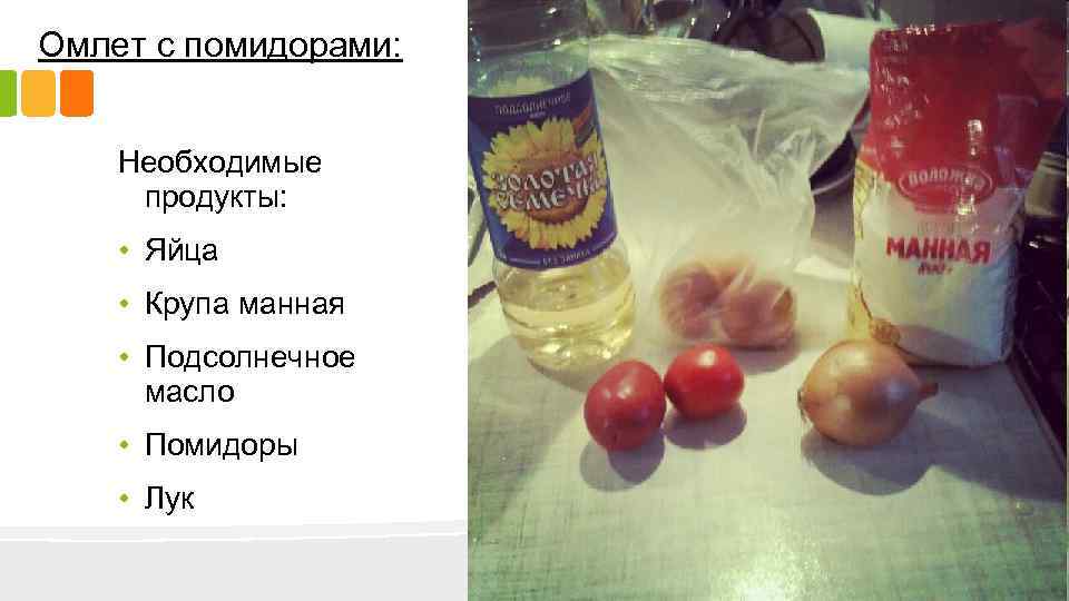 Омлет с помидорами: Необходимые продукты: • Яйца • Крупа манная • Подсолнечное масло •