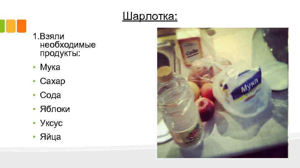 Шарлотка: 1. Взяли необходимые продукты: • Мука • Сахар • Сода • Яблоки •