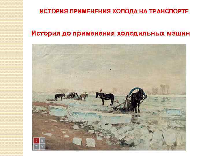 ИСТОРИЯ ПРИМЕНЕНИЯ ХОЛОДА НА ТРАНСПОРТЕ История до применения холодильных машин 