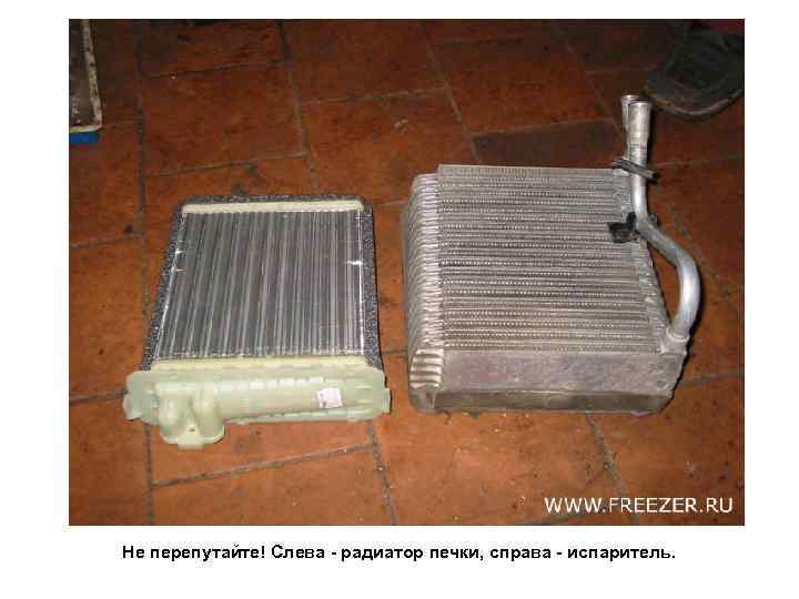Не перепутайте! Слева - радиатор печки, справа - испаритель. 