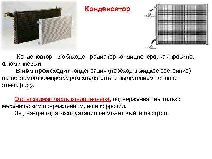 Конденсатор - в обиходе - радиатор кондиционера, как правило, алюминиевый. В нем происходит конденсация