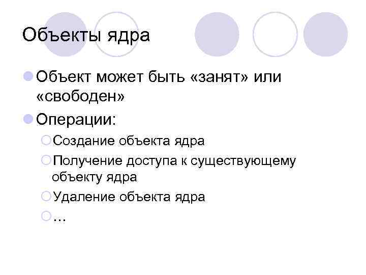 Объекты ядра l Объект может быть «занят» или «свободен» l Операции: ¡Создание объекта ядра