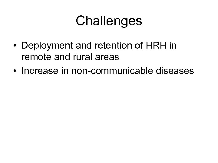 Challenges • Deployment and retention of HRH in remote and rural areas • Increase