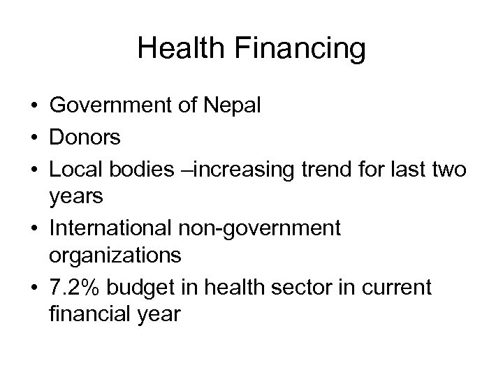 Health Financing • Government of Nepal • Donors • Local bodies –increasing trend for