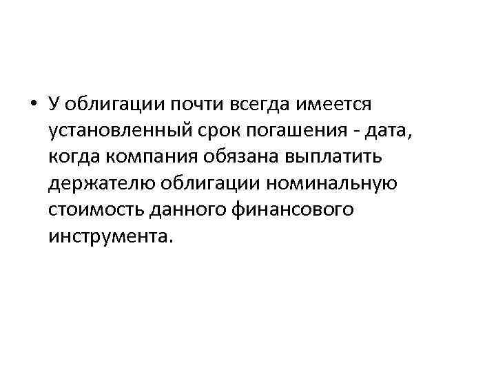  • У облигации почти всегда имеется установленный срок погашения дата, когда компания обязана