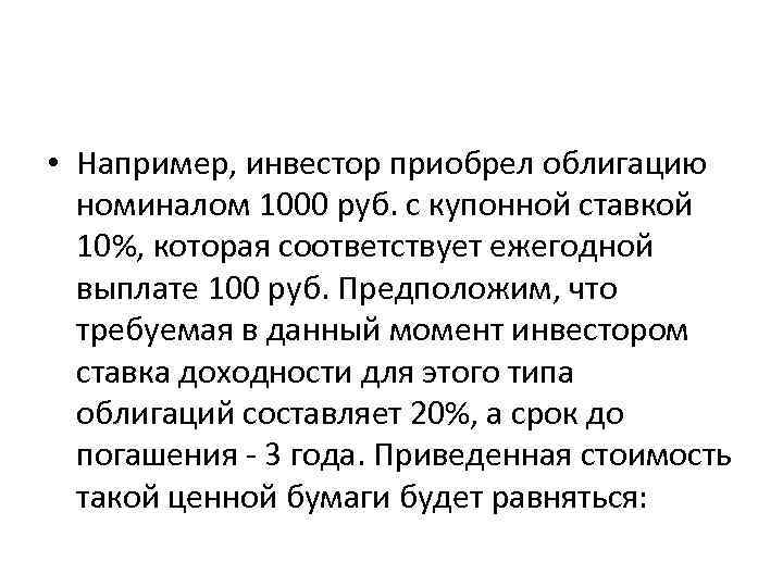  • Например, инвестор приобрел облигацию номиналом 1000 руб. с купонной ставкой 10%, которая