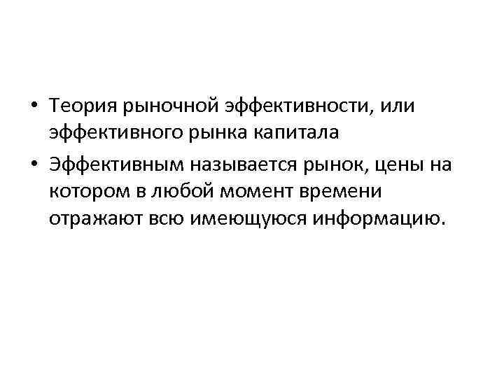  • Теория рыночной эффективности, или эффективного рынка капитала • Эффективным называется рынок, цены