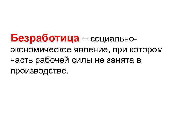 Безработица – социальноэкономическое явление, при котором часть рабочей силы не занята в производстве. 