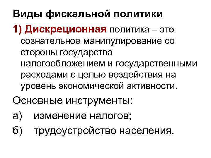 Виды фискальной политики 1) Дискреционная политика – это сознательное манипулирование со стороны государства налогообложением