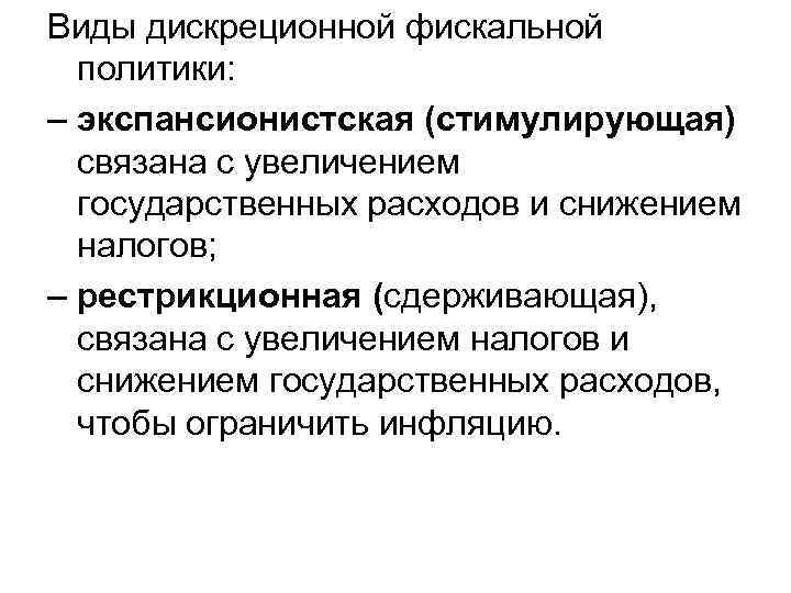 Виды дискреционной фискальной политики: – экспансионистская (стимулирующая) связана с увеличением государственных расходов и снижением