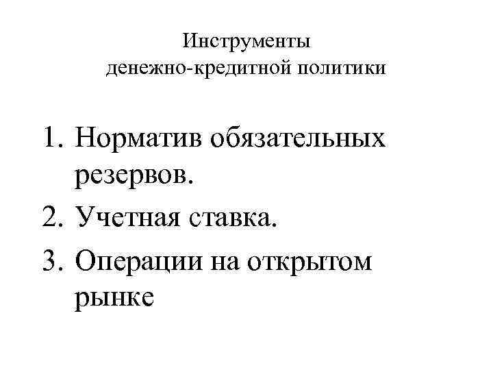 Инструменты денежно-кредитной политики 1. Норматив обязательных резервов. 2. Учетная ставка. 3. Операции на открытом