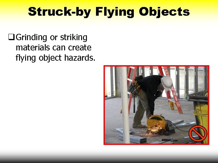 Struck-by Flying Objects q Grinding or striking materials can create flying object hazards. 